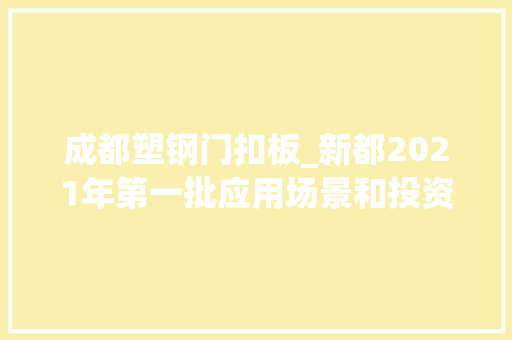 成都塑钢门扣板_新都2021年第一批应用场景和投资机会清单之融资工程培植篇