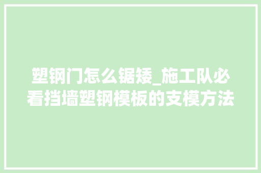 塑钢门怎么锯矮_施工队必看挡墙塑钢模板的支模方法与加固工艺细节