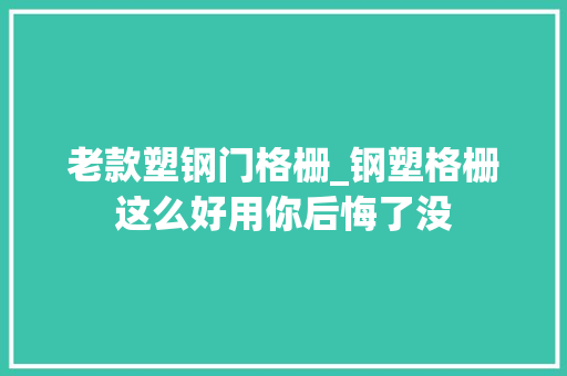 老款塑钢门格栅_钢塑格栅这么好用你后悔了没