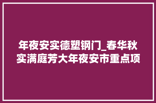 年夜安实德塑钢门_春华秋实满庭芳大年夜安市重点项目培植巡礼