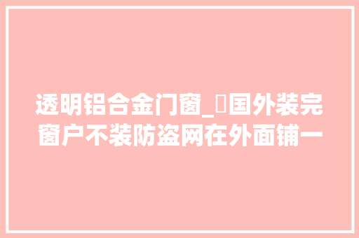 透明铝合金门窗_​国外装完窗户不装防盗网在外面铺一层透明塑料板把窗户封去世 玻璃门