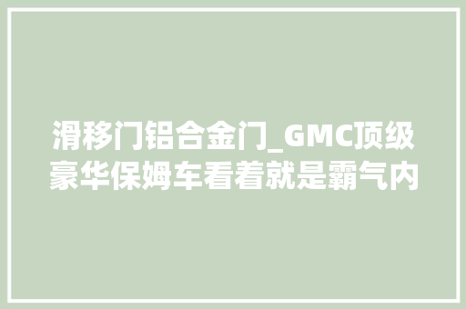 滑移门铝合金门_GMC顶级豪华保姆车看着就是霸气内饰功能很强大 复合门