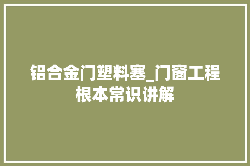 铝合金门塑料塞_门窗工程根本常识讲解