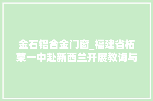 金石铝合金门窗_福建省柘荣一中赴新西兰开展教诲与文化交流
