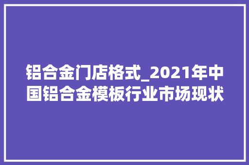 铝合金门店格式_2021年中国铝合金模板行业市场现状及企业格局分析图