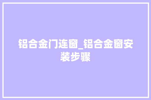 铝合金门连窗_铝合金窗安装步骤