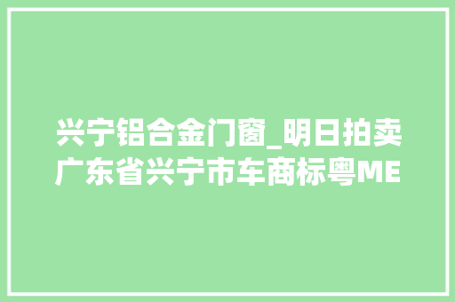 兴宁铝合金门窗_明日拍卖广东省兴宁市车商标粤MEE150捷豹XJL