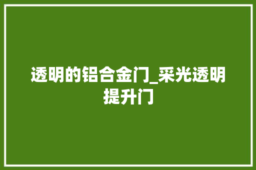 透明的铝合金门_采光透明提升门