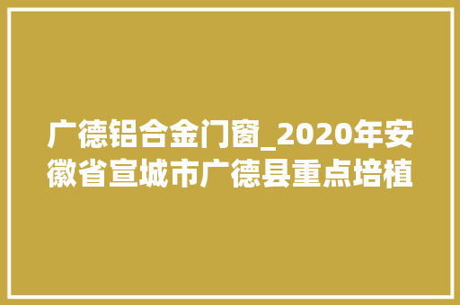 广德铝合金门窗_2020年安徽省宣城市广德县重点培植102个项目名单 塑钢门