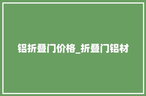 铝折叠门价格_折叠门铝材