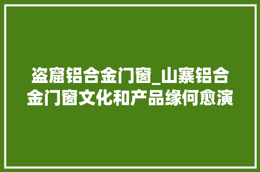 盗窟铝合金门窗_山寨铝合金门窗文化和产品缘何愈演愈烈