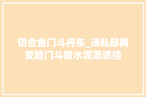 铝合金门斗丹东_汤私邸再变脸门斗被水泥罩遮挡