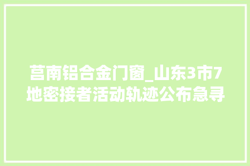 莒南铝合金门窗_山东3市7地密接者活动轨迹公布急寻人 实木门