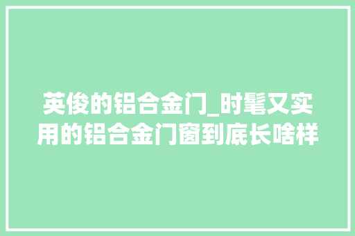 英俊的铝合金门_时髦又实用的铝合金门窗到底长啥样 滑动门
