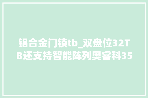 铝合金门锁tb_双盘位32TB还支持智能阵列奥睿科35英寸硬盘柜评测