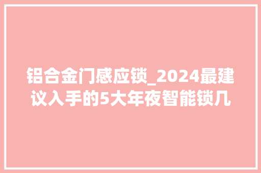 铝合金门感应锁_2024最建议入手的5大年夜智能锁几乎零差评智能好用安然性强