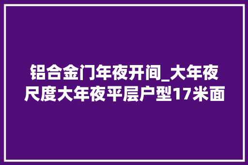 铝合金门年夜开间_大年夜尺度大年夜平层户型17米面宽66米超宽大横厅