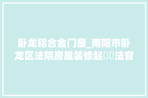 卧龙铝合金门窗_南阳市卧龙区法院房屋装修起轇轕法官悉心化干戈