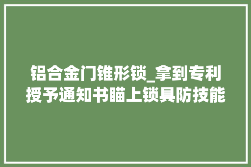 铝合金门锥形锁_拿到专利授予通知书瞄上锁具防技能性开启时限福州锁王想冲吉尼斯世界记录 玻璃门