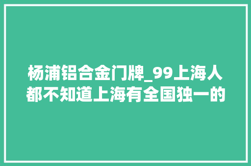 杨浦铝合金门牌_99上海人都不知道上海有全国独一的特号门牌