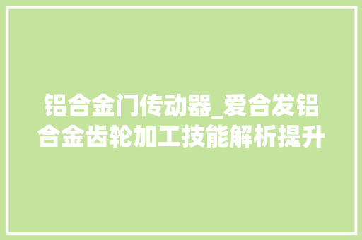 铝合金门传动器_爱合发铝合金齿轮加工技能解析提升机械传动效率的利器