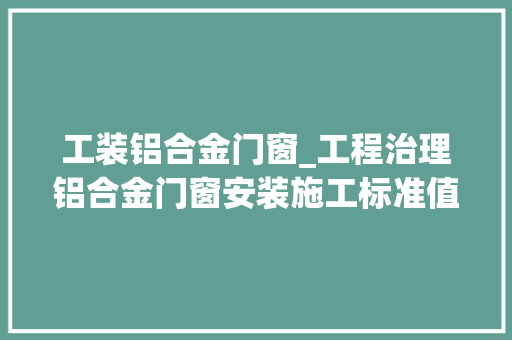 工装铝合金门窗_工程治理铝合金门窗安装施工标准值得进修收藏