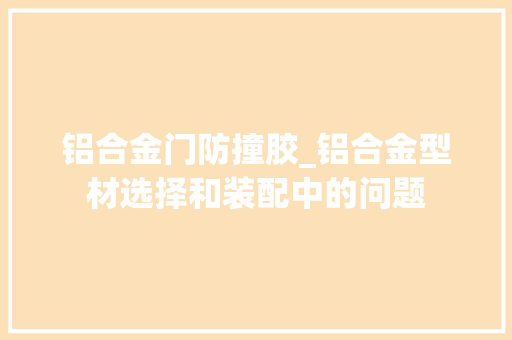铝合金门防撞胶_铝合金型材选择和装配中的问题