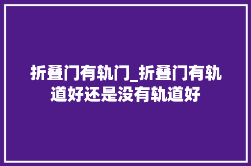 折叠门有轨门_折叠门有轨道好还是没有轨道好