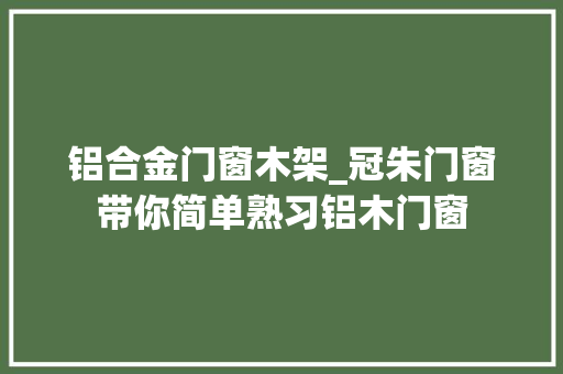 铝合金门窗木架_冠朱门窗带你简单熟习铝木门窗