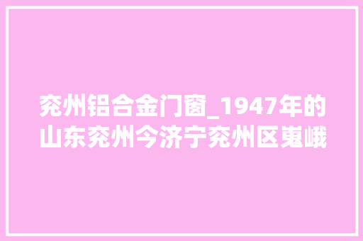 兖州铝合金门窗_1947年的山东兖州今济宁兖州区嵬峨的古城墙精致的石牌坊 玻璃门