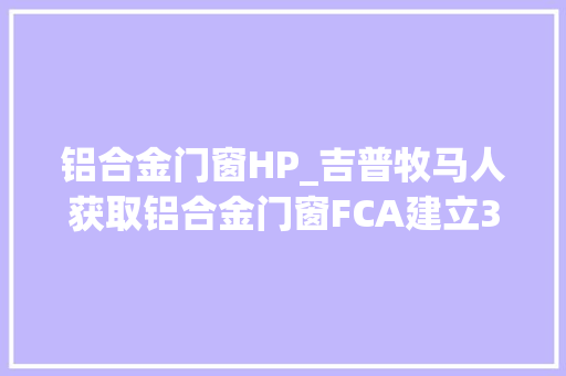 铝合金门窗HP_吉普牧马人获取铝合金门窗FCA建立300hp菲亚特124蜘蛛
