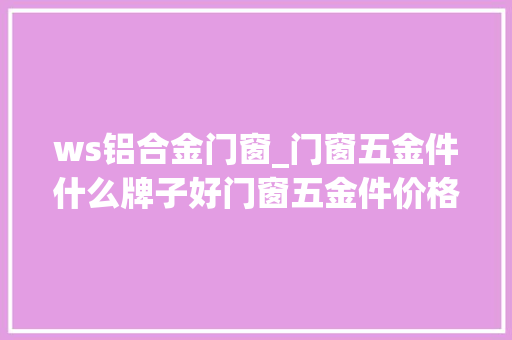 ws铝合金门窗_门窗五金件什么牌子好门窗五金件价格
