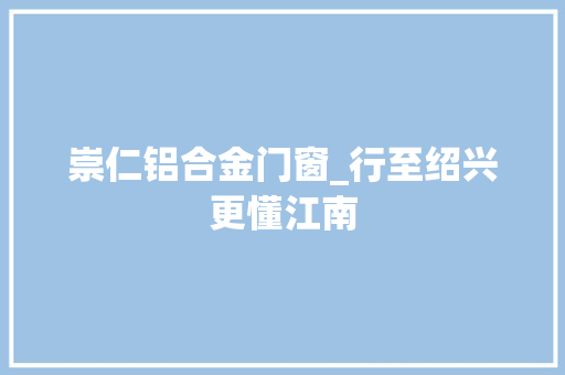 崇仁铝合金门窗_行至绍兴更懂江南