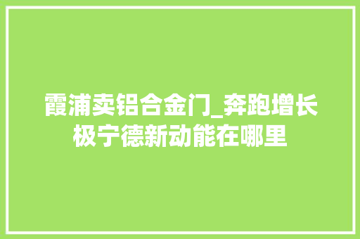 霞浦卖铝合金门_奔跑增长极宁德新动能在哪里 实木门
