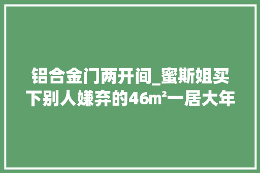 铝合金门两开间_蜜斯姐买下别人嫌弃的46㎡一居大年夜开间改成实用小两居爱了