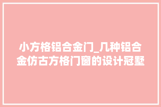小方格铝合金门_几种铝合金仿古方格门窗的设计冠墅阳光 实木门