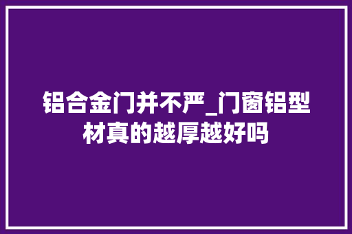 铝合金门并不严_门窗铝型材真的越厚越好吗