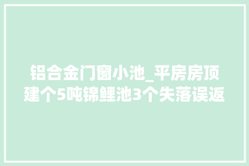 铝合金门窗小池_平房房顶建个5吨锦鲤池3个失落误返工3次终成美池