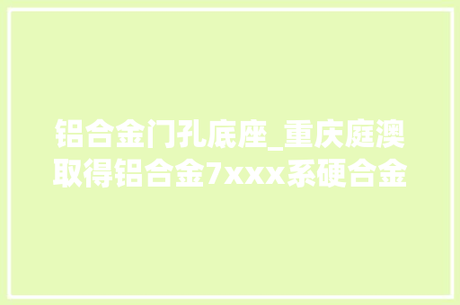 铝合金门孔底座_重庆庭澳取得铝合金7xxx系硬合金圆弧型底座专利方便移动 滑动门