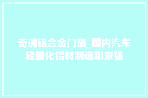 奇瑞铝合金门窗_国内汽车轻量化铝材制造哪家强