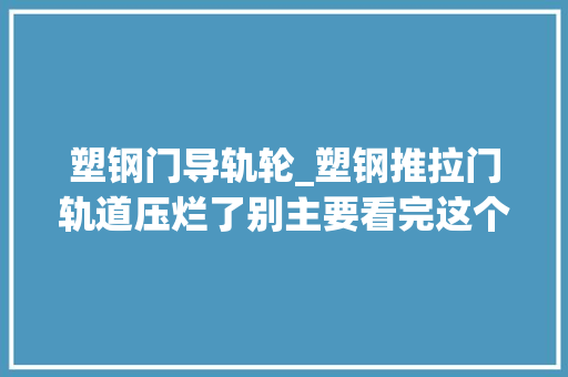 塑钢门导轨轮_塑钢推拉门轨道压烂了别主要看完这个你自己就能修