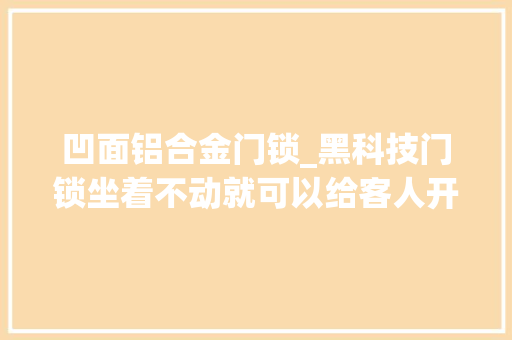 凹面铝合金门锁_黑科技门锁坐着不动就可以给客人开门摸一下就能解锁