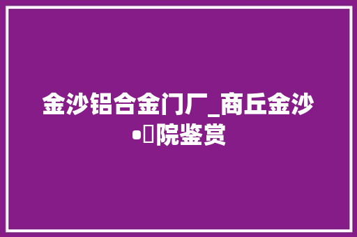 金沙铝合金门厂_商丘金沙•東院鉴赏
