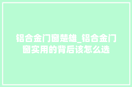铝合金门窗楚雄_铝合金门窗实用的背后该怎么选
