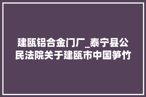 建瓯铝合金门厂_泰宁县公民法院关于建瓯市中国笋竹城工业园区D区14号的七幢房产及地皮运用权第二次拍卖的通知书记