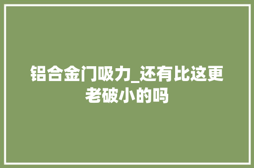 铝合金门吸力_还有比这更老破小的吗