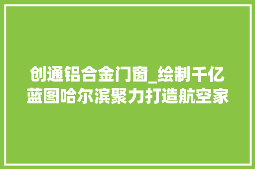 创通铝合金门窗_绘制千亿蓝图哈尔滨聚力打造航空家当高地