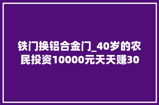 铁门换铝合金门_40岁的农民投资10000元天天赚300元前提是人品好和有技能