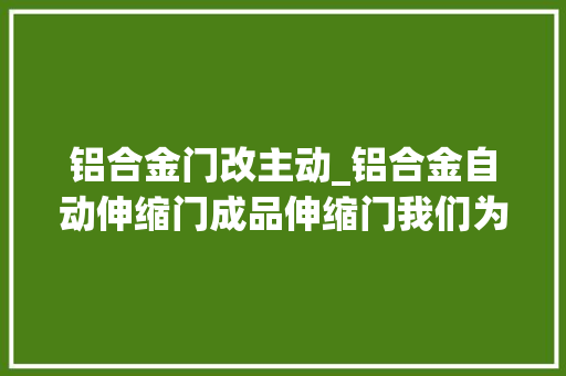 铝合金门改主动_铝合金自动伸缩门成品伸缩门我们为您量身定制