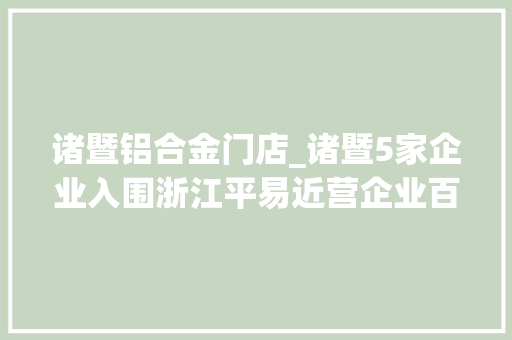 诸暨铝合金门店_诸暨5家企业入围浙江平易近营企业百强两家发卖破千亿进前十
